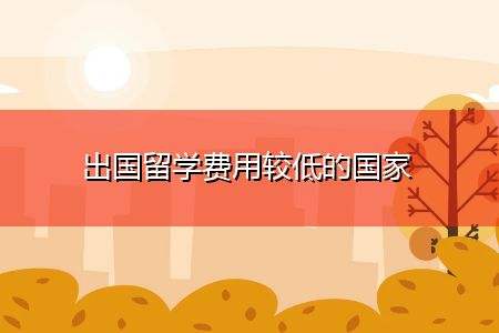哪里留学费用低，哪里留学费用低并且国家好