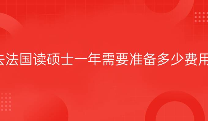 法国留学一年费用硕士，法国留学一年费用硕士多少钱