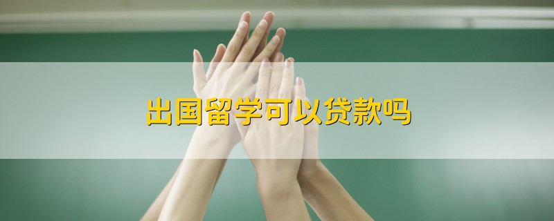 留学申贷款，留学贷款政策