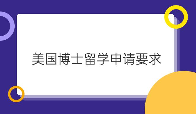 留学美国博士要求，美国留学博士申请要求