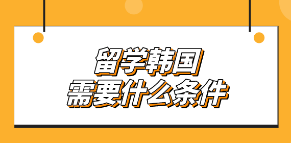 留学需要哪些条件，中考后出国留学需要哪些条件